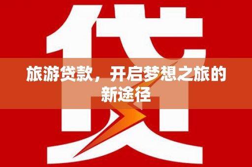 暖暖旅游贷款，开启梦想之旅的新途径