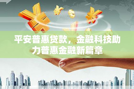 暖暖平安普惠贷款，金融科技助力普惠金融新篇章