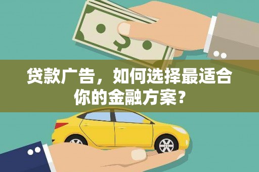 暖暖贷款广告，如何选择最适合你的金融方案？