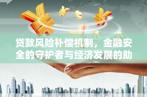 暖暖贷款风险补偿机制，金融安全的守护者与经济发展的助推器