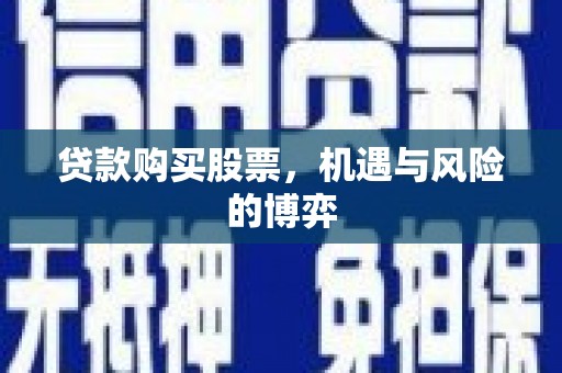 暖暖贷款购买股票，机遇与风险的博弈