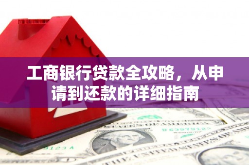 暖暖工商银行贷款全攻略，从申请到还款的详细指南