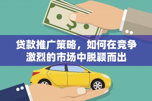 暖暖贷款推广策略，如何在竞争激烈的市场中脱颖而出