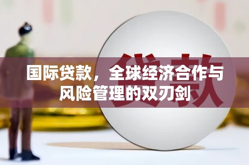 暖暖国际贷款，全球经济合作与风险管理的双刃剑