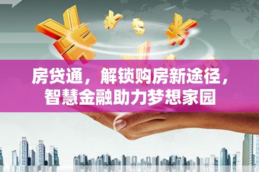 暖暖房贷通，解锁购房新途径，智慧金融助力梦想家园