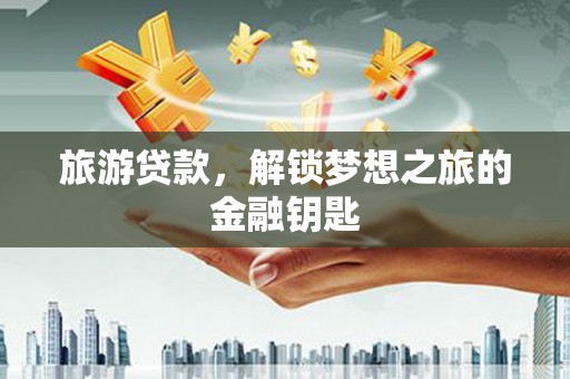 暖暖旅游贷款，解锁梦想之旅的金融钥匙