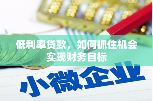 暖暖低利率贷款，如何抓住机会实现财务目标