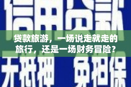 暖暖贷款旅游，一场说走就走的旅行，还是一场财务冒险？
