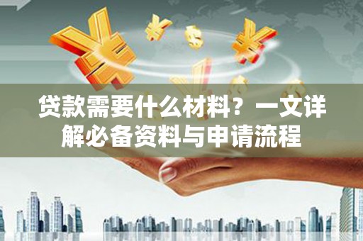 暖暖贷款需要什么材料？一文详解必备资料与申请流程