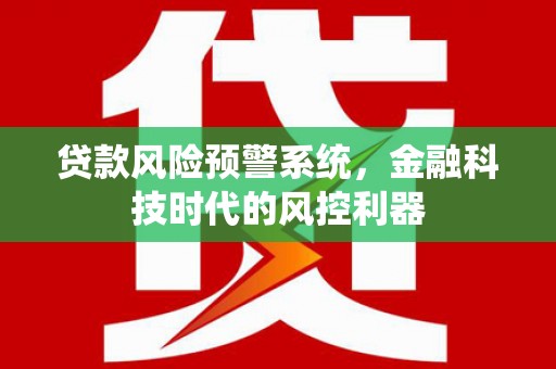暖暖贷款风险预警系统，金融科技时代的风控利器