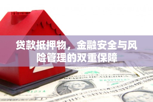 暖暖贷款抵押物，金融安全与风险管理的双重保障