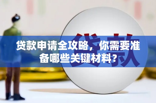 暖暖贷款申请全攻略，你需要准备哪些关键材料？