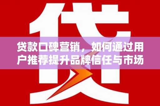 暖暖贷款口碑营销，如何通过用户推荐提升品牌信任与市场份额