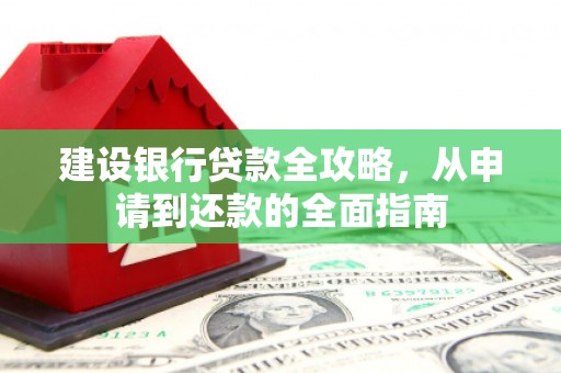 暖暖建设银行贷款全攻略，从申请到还款的全面指南
