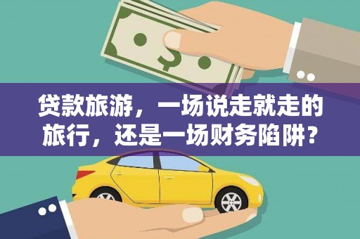 暖暖贷款旅游，一场说走就走的旅行，还是一场财务陷阱？
