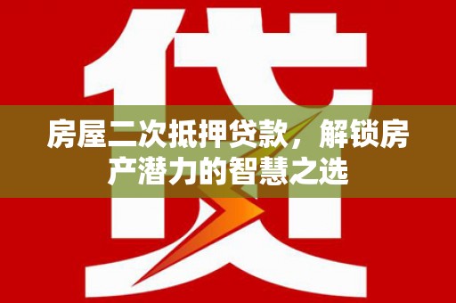 暖暖房屋二次抵押贷款，解锁房产潜力的智慧之选