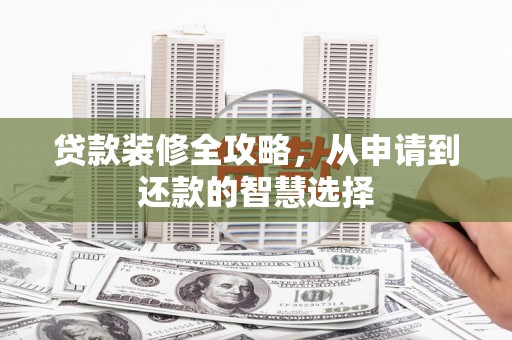 暖暖贷款装修全攻略，从申请到还款的智慧选择