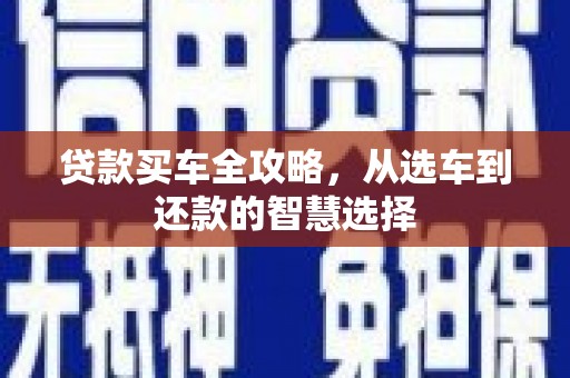 暖暖贷款买车全攻略，从选车到还款的智慧选择