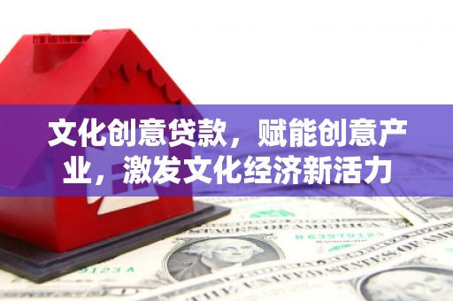 暖暖文化创意贷款，赋能创意产业，激发文化经济新活力