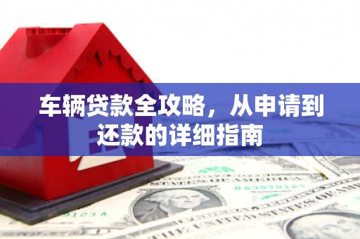 暖暖车辆贷款全攻略,从申请到还款的详细指南 暖暖车辆贷款全攻略,从申请到还款的详细指南