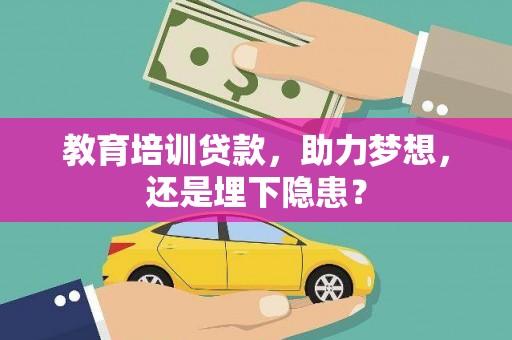 暖暖教育培训贷款，助力梦想，还是埋下隐患？