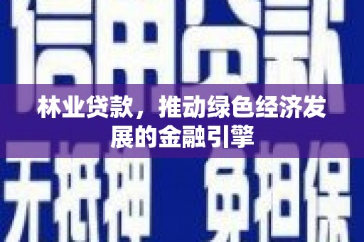 暖暖林业贷款，推动绿色经济发展的金融引擎