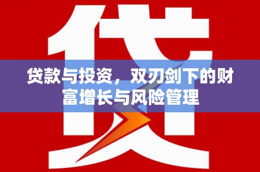 暖暖贷款与投资，双刃剑下的财富增长与风险管理