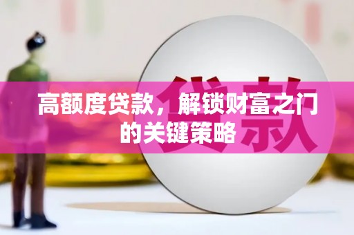 暖暖高额度贷款，解锁财富之门的关键策略