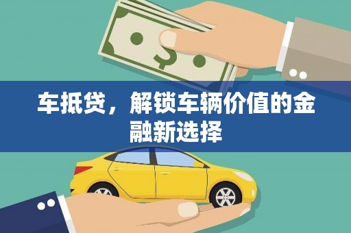 暖暖车抵贷，解锁车辆价值的金融新选择