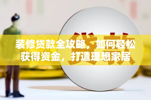 暖暖装修贷款全攻略，如何轻松获得资金，打造理想家居