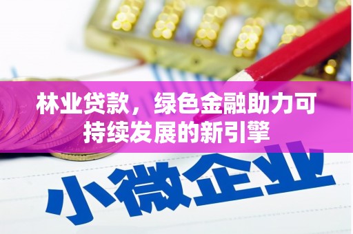 暖暖林业贷款，绿色金融助力可持续发展的新引擎