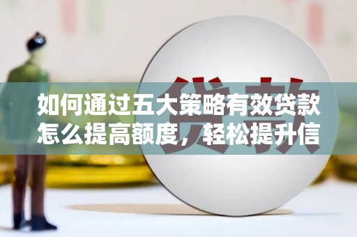 暖暖如何通过五大策略有效贷款怎么提高额度，轻松提升信用价值
