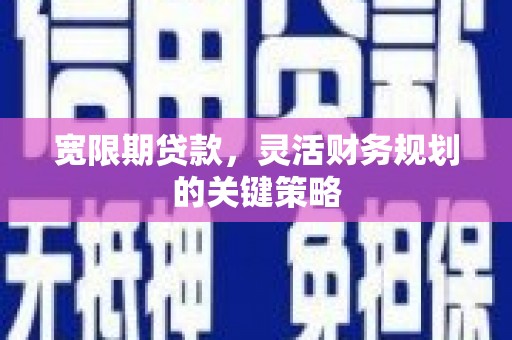 暖暖宽限期贷款，灵活财务规划的关键策略
