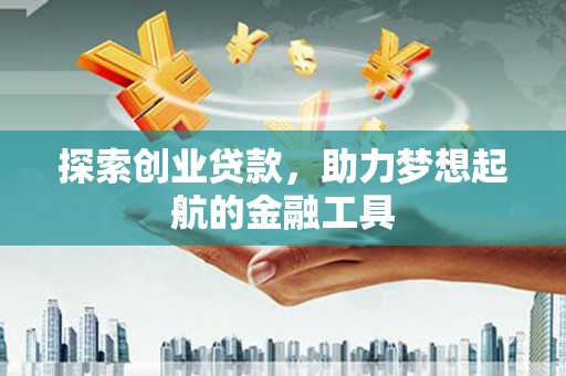 暖暖探索创业贷款，助力梦想起航的金融工具