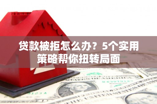 暖暖贷款被拒怎么办？5个实用策略帮你扭转局面