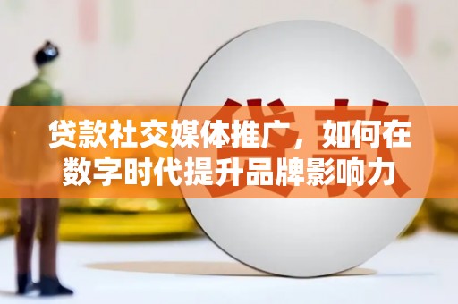 暖暖贷款社交媒体推广，如何在数字时代提升品牌影响力