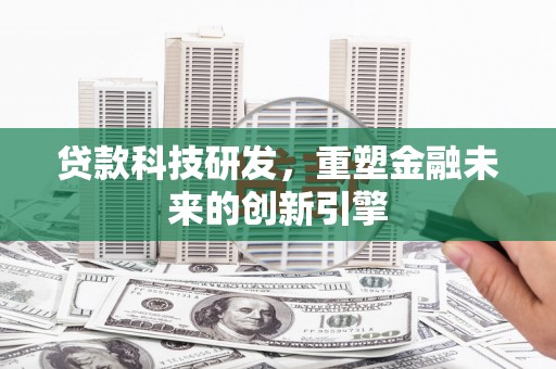 暖暖贷款科技研发，重塑金融未来的创新引擎