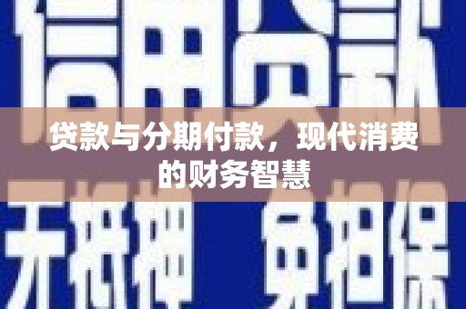 暖暖贷款与分期付款，现代消费的财务智慧