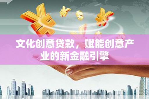 暖暖文化创意贷款，赋能创意产业的新金融引擎