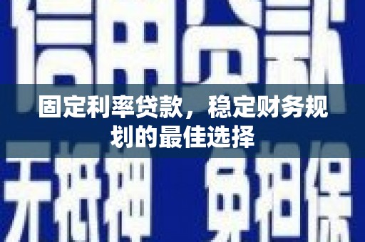 暖暖固定利率贷款，稳定财务规划的最佳选择