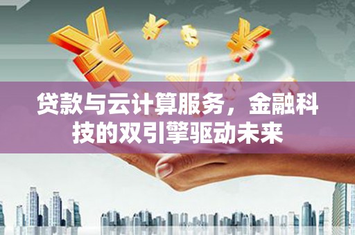 暖暖贷款与云计算服务，金融科技的双引擎驱动未来