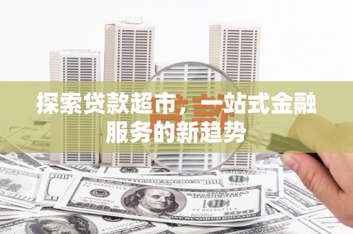 暖暖探索贷款超市，一站式金融服务的新趋势