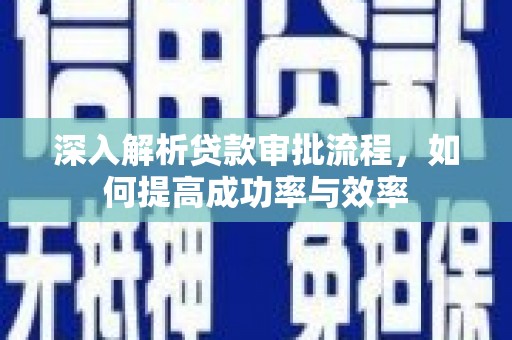 暖暖深入解析贷款审批流程，如何提高成功率与效率
