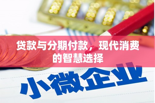 暖暖贷款与分期付款，现代消费的智慧选择