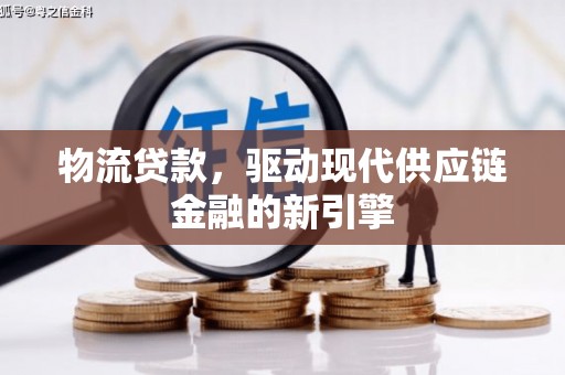 暖暖物流贷款，驱动现代供应链金融的新引擎
