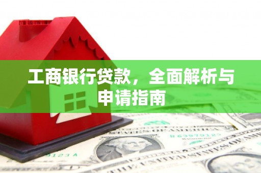 暖暖工商银行贷款，全面解析与申请指南