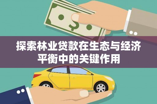 暖暖探索林业贷款在生态与经济平衡中的关键作用