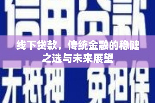 暖暖线下贷款，传统金融的稳健之选与未来展望
