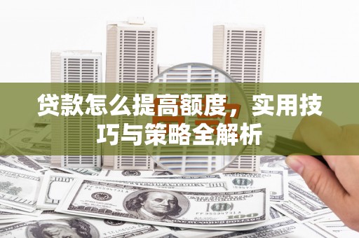 暖暖贷款怎么提高额度，实用技巧与策略全解析