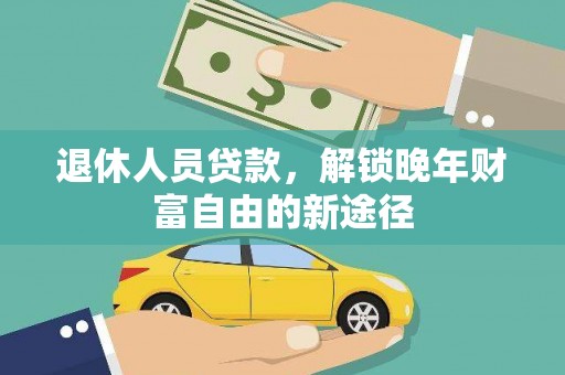 暖暖退休人员贷款，解锁晚年财富自由的新途径